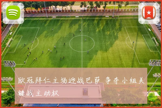 欧冠拜仁主场迎战巴萨 争夺小组关键战主动权