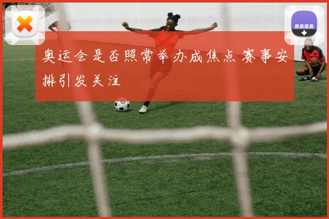 奥运会是否照常举办成焦点 赛事安排引发关注