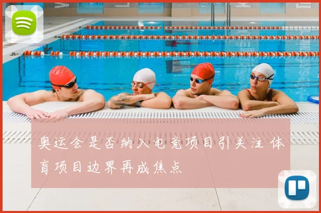 奥运会是否纳入电竞项目引关注 体育项目边界再成焦点