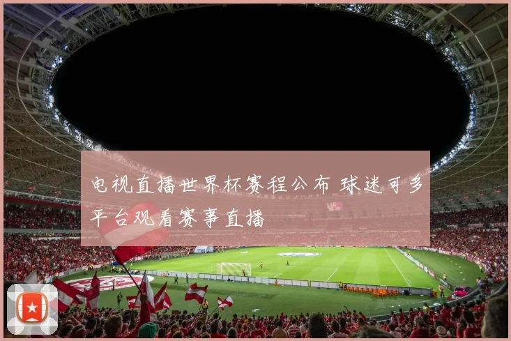 电视直播世界杯赛程公布 球迷可多平台观看赛事直播