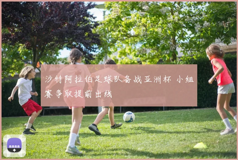 沙特阿拉伯足球队备战亚洲杯 小组赛争取提前出线