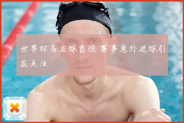 世界杯乌龙球首现 赛事意外进球引发关注