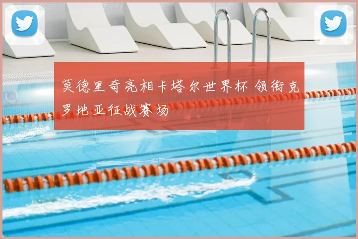 莫德里奇亮相卡塔尔世界杯 领衔克罗地亚征战赛场