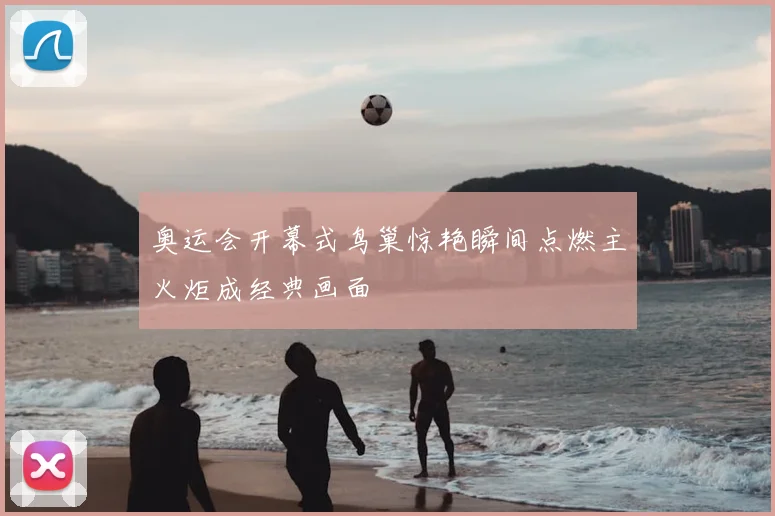 奥运会开幕式鸟巢惊艳瞬间点燃主火炬成经典画面