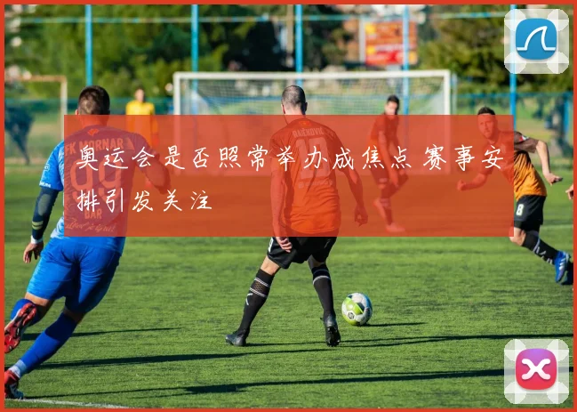 奥运会是否照常举办成焦点 赛事安排引发关注
