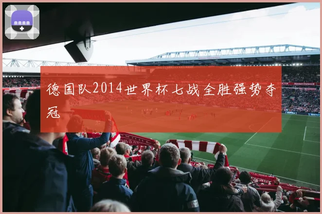 德国队2014世界杯七战全胜强势夺冠