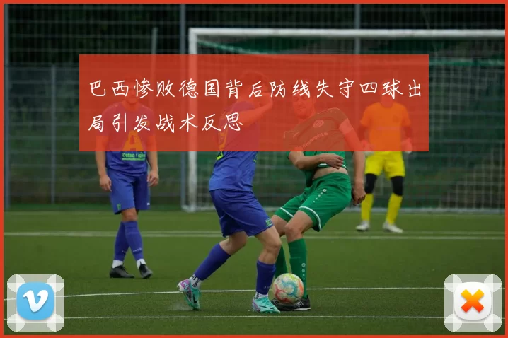 巴西惨败德国背后防线失守四球出局引发战术反思