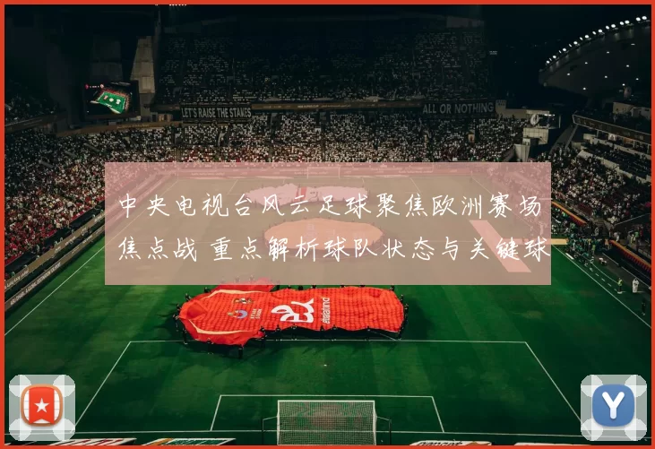中央电视台风云足球聚焦欧洲赛场焦点战 重点解析球队状态与关键球员表现