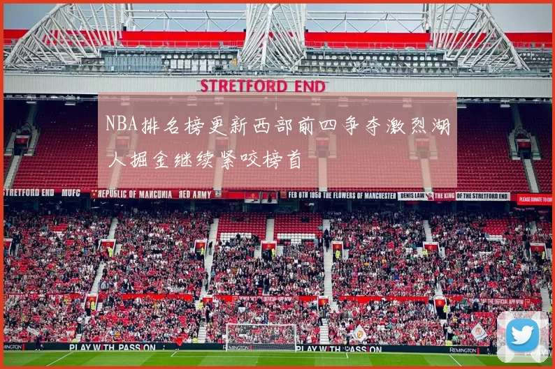 NBA排名榜更新西部前四争夺激烈湖人掘金继续紧咬榜首