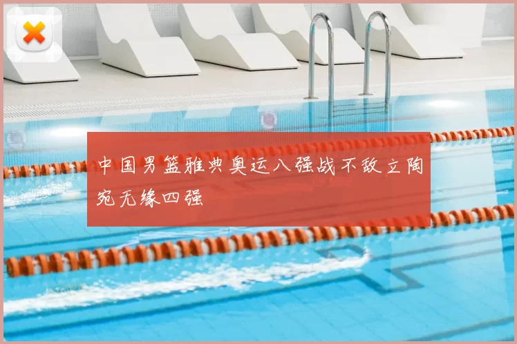 中国男篮雅典奥运八强战不敌立陶宛无缘四强