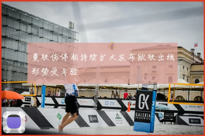 曼联伤停潮持续扩大发布欧联出线形势受考验