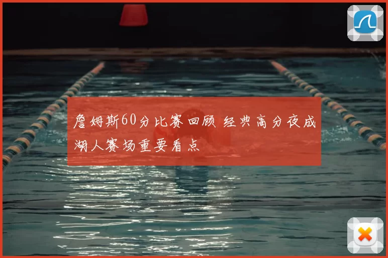 詹姆斯60分比赛回顾 经典高分夜成湖人赛场重要看点
