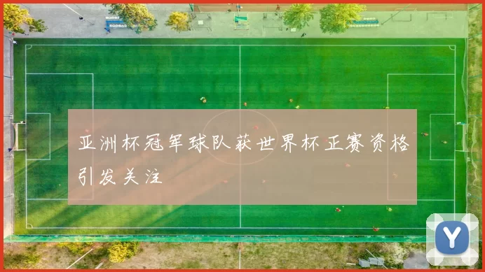 亚洲杯冠军球队获世界杯正赛资格引发关注
