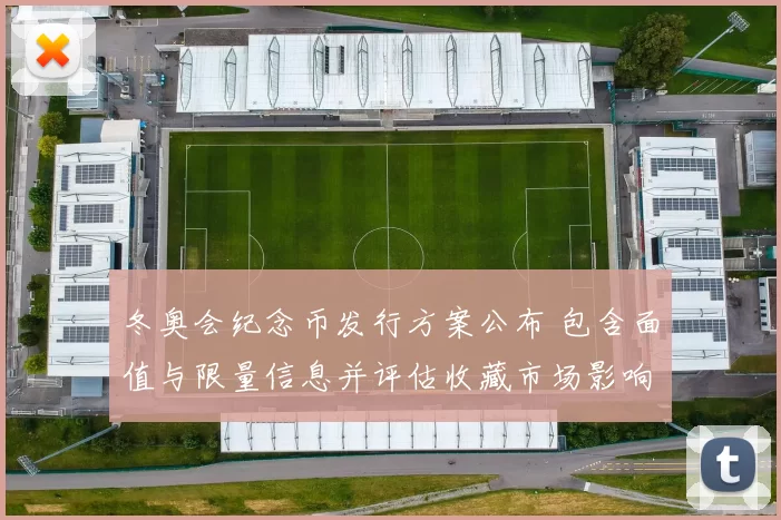 冬奥会纪念币发行方案公布 包含面值与限量信息并评估收藏市场影响