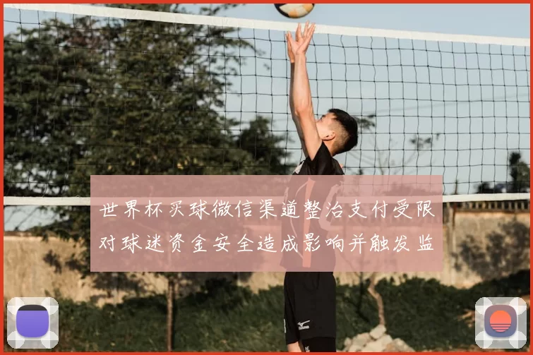 世界杯买球微信渠道整治支付受限对球迷资金安全造成影响并触发监管应对
