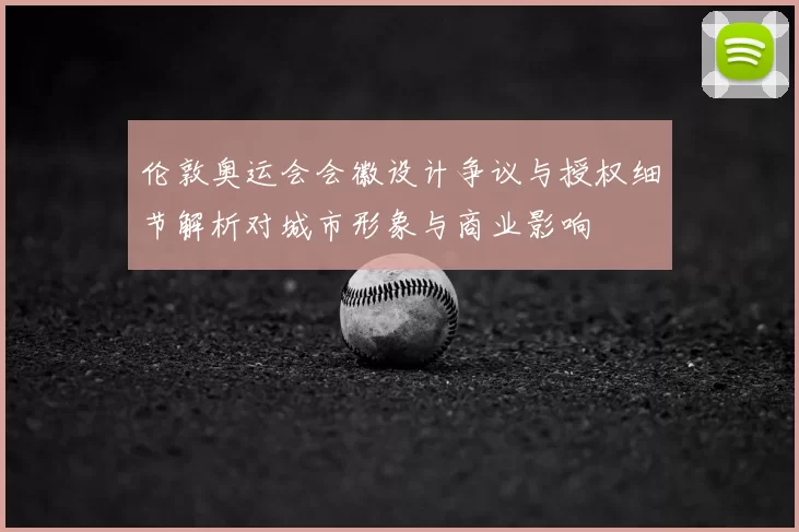 伦敦奥运会会徽设计争议与授权细节解析对城市形象与商业影响