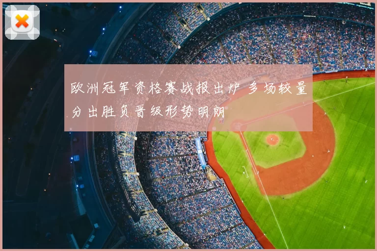 欧洲冠军资格赛战报出炉 多场较量分出胜负晋级形势明朗