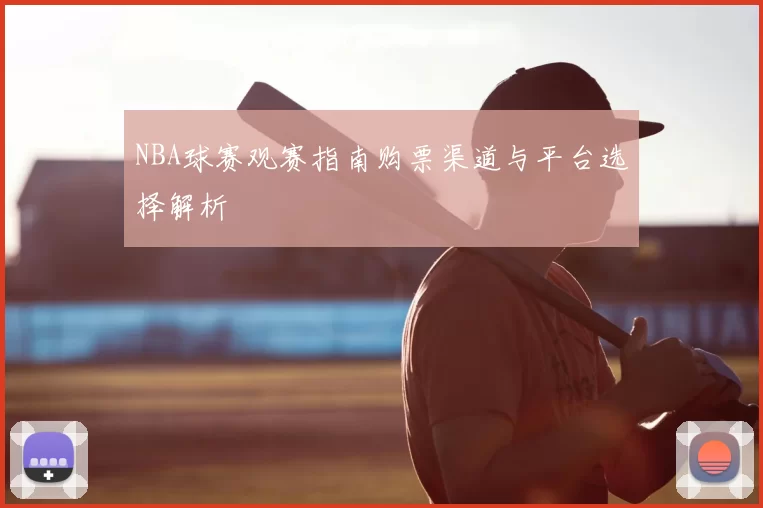 NBA球赛观赛指南购票渠道与平台选择解析