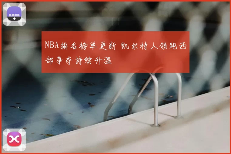 NBA排名榜单更新 凯尔特人领跑西部争夺持续升温
