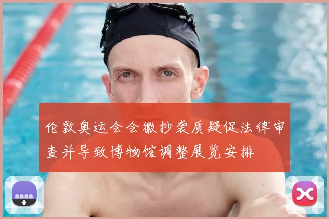 伦敦奥运会会徽抄袭质疑促法律审查并导致博物馆调整展览安排
