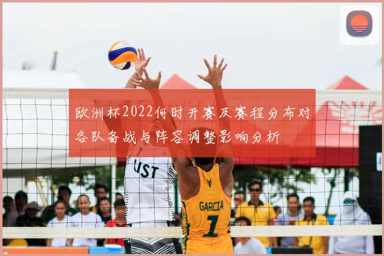 欧洲杯2022何时开赛及赛程分布对各队备战与阵容调整影响分析