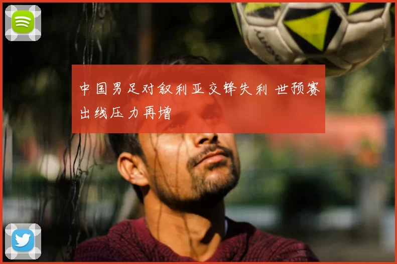 中国男足对叙利亚交锋失利 世预赛出线压力再增