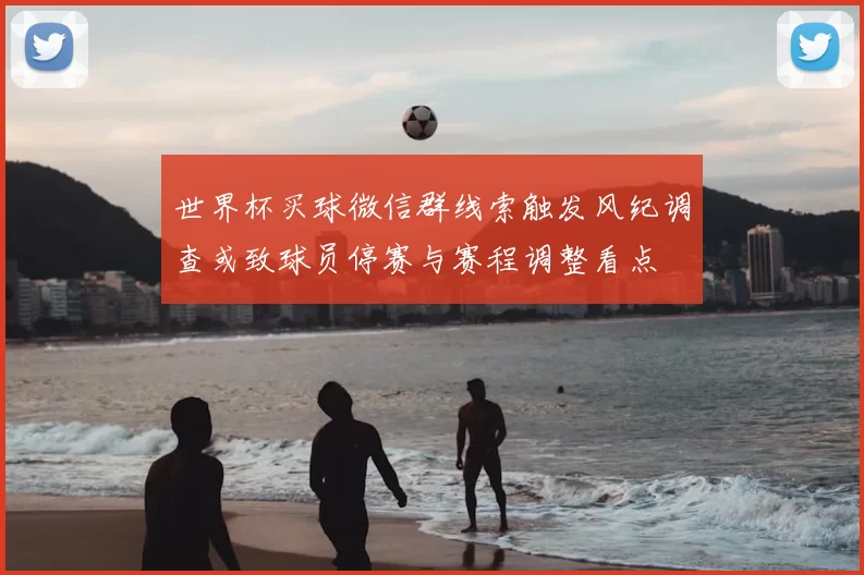 世界杯买球微信群线索触发风纪调查或致球员停赛与赛程调整看点