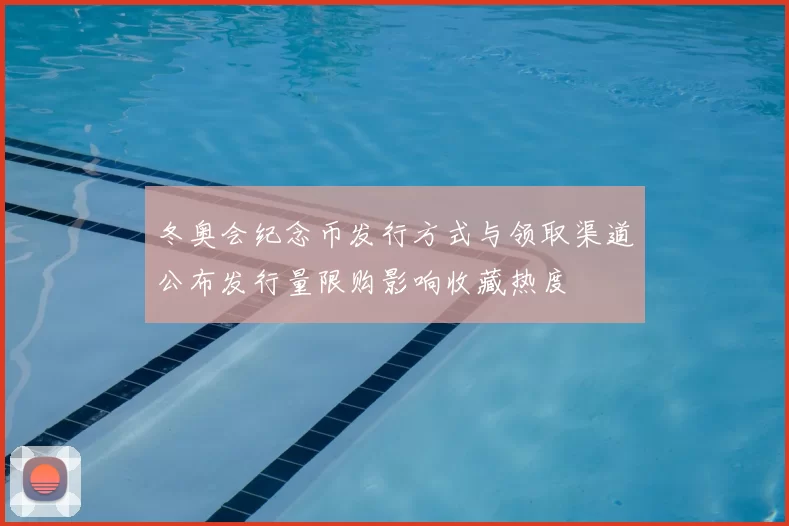 冬奥会纪念币发行方式与领取渠道公布发行量限购影响收藏热度