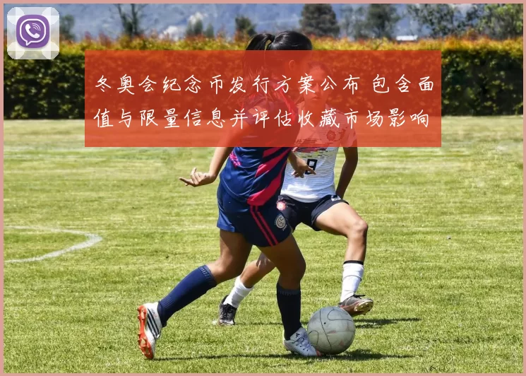 冬奥会纪念币发行方案公布 包含面值与限量信息并评估收藏市场影响