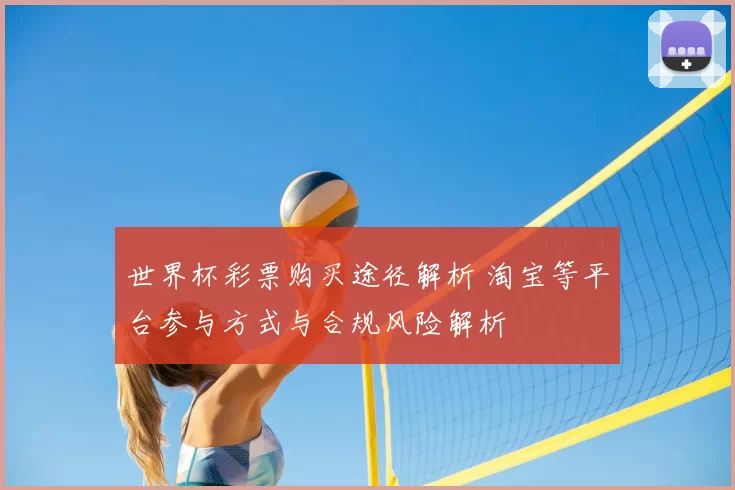 世界杯彩票购买途径解析 淘宝等平台参与方式与合规风险解析