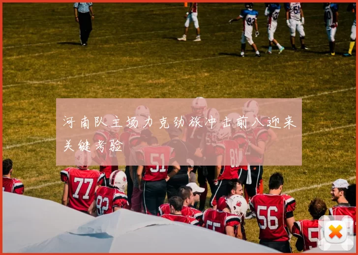 河南队主场力克劲旅冲击前八迎来关键考验