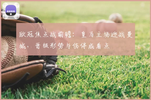 欧冠焦点战前瞻：皇马主场迎战曼城，晋级形势与伤停成看点