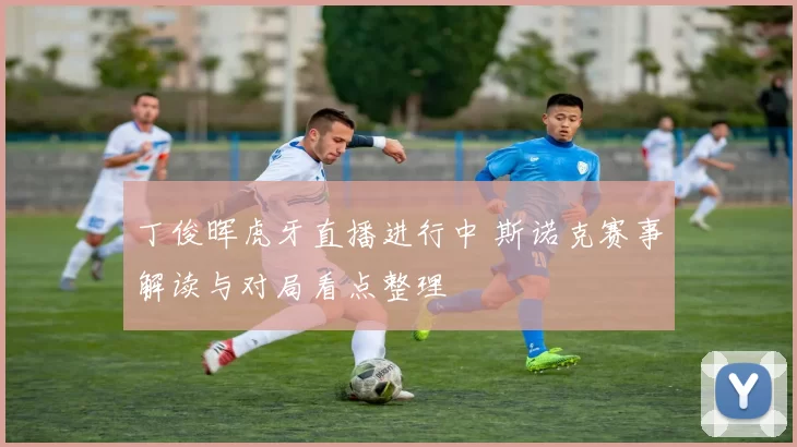 丁俊晖虎牙直播进行中 斯诺克赛事解读与对局看点整理