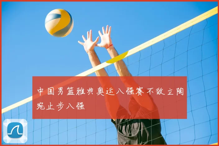中国男篮雅典奥运八强赛不敌立陶宛止步八强