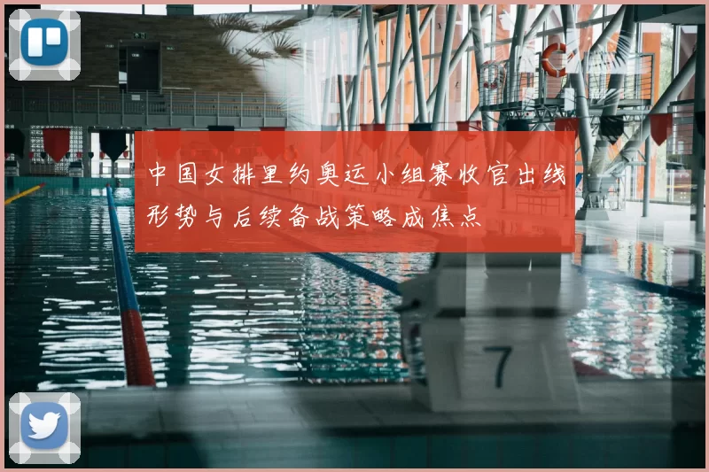 中国女排里约奥运小组赛收官出线形势与后续备战策略成焦点