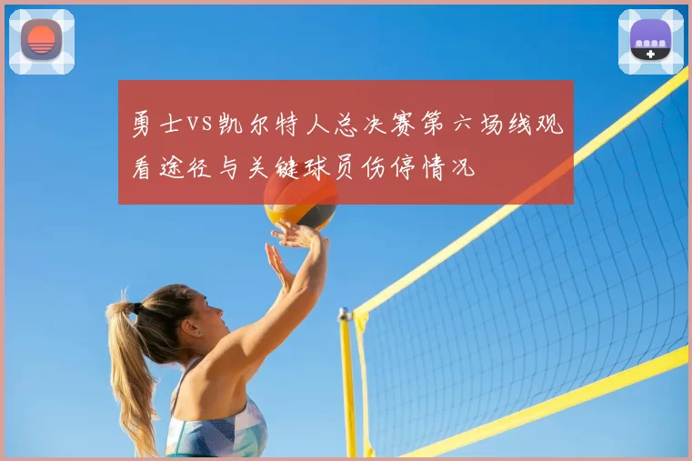 勇士vs凯尔特人总决赛第六场线观看途径与关键球员伤停情况