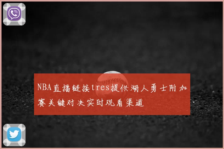 NBA直播链接tres提供湖人勇士附加赛关键对决实时观看渠道