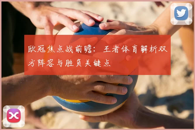 欧冠焦点战前瞻：王者体育解析双方阵容与胜负关键点