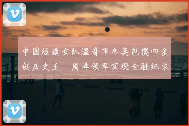 中国短道女队温哥华冬奥包揽四金创历史王濛周洋领军实现全胜纪录