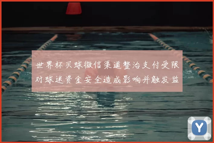 世界杯买球微信渠道整治支付受限对球迷资金安全造成影响并触发监管应对