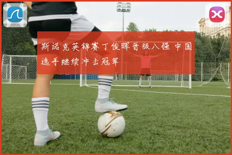 斯诺克英锦赛丁俊晖晋级八强 中国选手继续冲击冠军